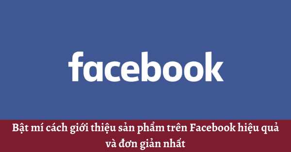 Bật mí cách giới thiệu sản phẩm trên Facebook hiệu quả và đơn giản nhất